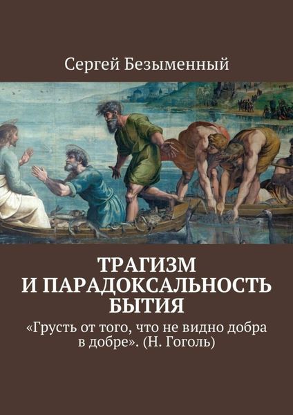 Обложка книги  «Трагизм и парадоксальность бытия. «Грусть от того, что не видно добра в добре». (Н. Гоголь)»