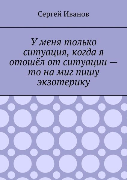 Обложка книги  «У меня только ситуация, когда я отошёл от ситуации – то на миг пишу экзотерику»