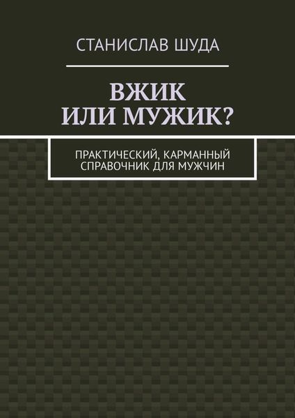 Обложка книги  «Вжик или мужик? Практический, карманный справочник для мужчин»