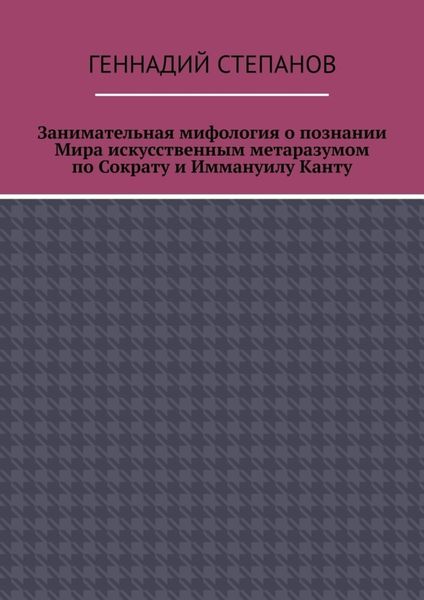 Обложка книги  «Занимательная мифология о познании Мира искусственным метаразумом по Сократу и Иммануилу Канту»