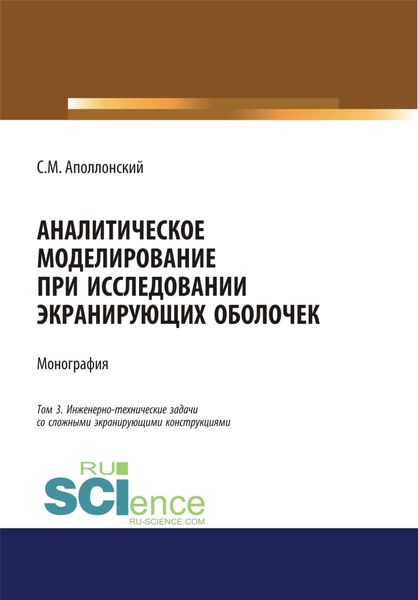 Обложка книги  «Аналитическое моделирование при исследовании экранирующих оболочек. Том 3. Инженерно-технические задачи со сложными экранирующими конструкциями. (Дополнительная научная литература). Монография.»