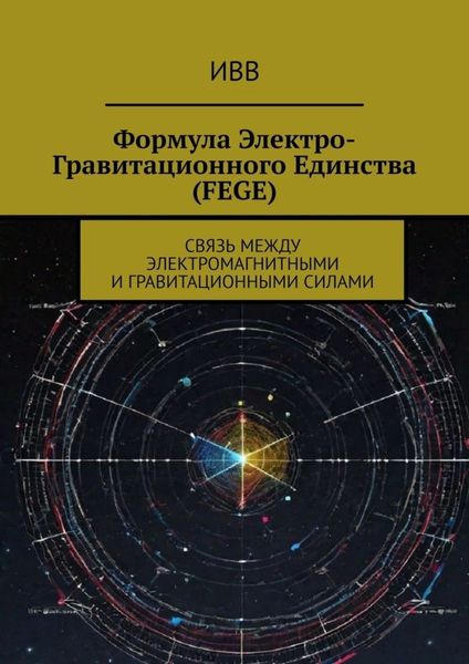 Обложка книги  «Формула электро-гравитационного единства (FEGE). Связь между электромагнитными и гравитационными силами»