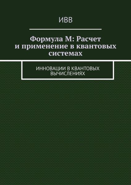 Обложка книги  «Формула M: Расчет и применение в квантовых системах. Инновации в квантовых вычислениях»