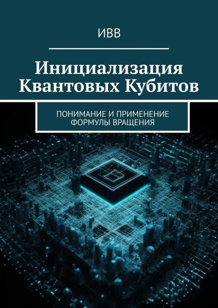 Обложка книги  «Инициализация Квантовых Кубитов. Понимание и применение формулы вращения»