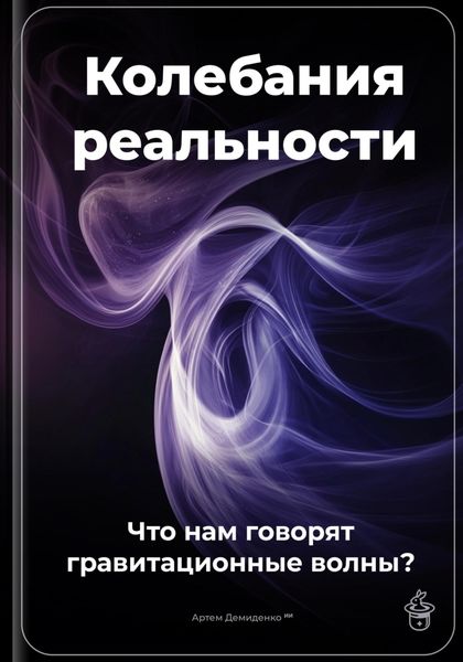 Обложка книги  «Колебания реальности: Что нам говорят гравитационные волны?»