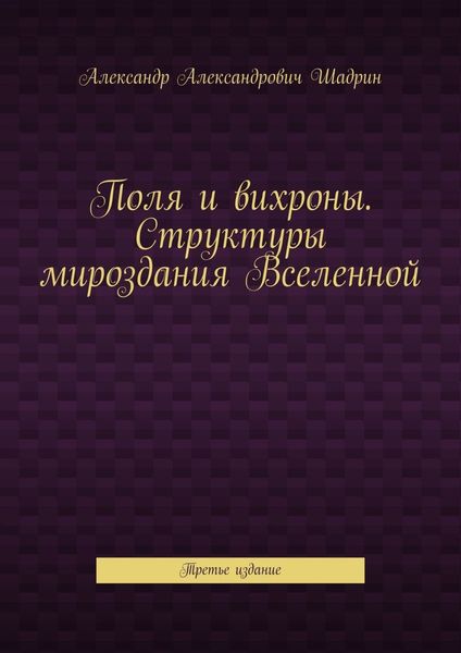 Обложка книги  «Поля и вихроны. Структуры мироздания Вселенной. Третье издание»