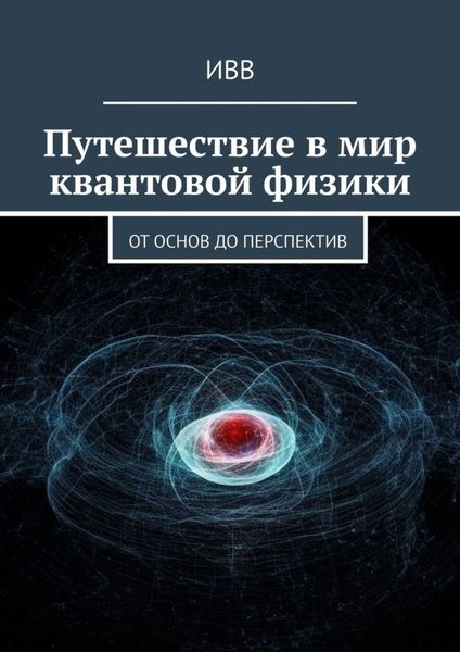 Обложка книги  «Путешествие в мир квантовой физики. От основ до перспектив»