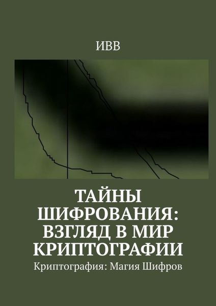 Обложка книги  «Тайны Шифрования: Взгляд в Мир Криптографии. Криптография: Магия Шифров»