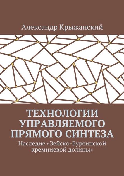 Обложка книги  «Технологии управляемого прямого синтеза. Наследие «Зейско-Буреинской кремниевой долины»»