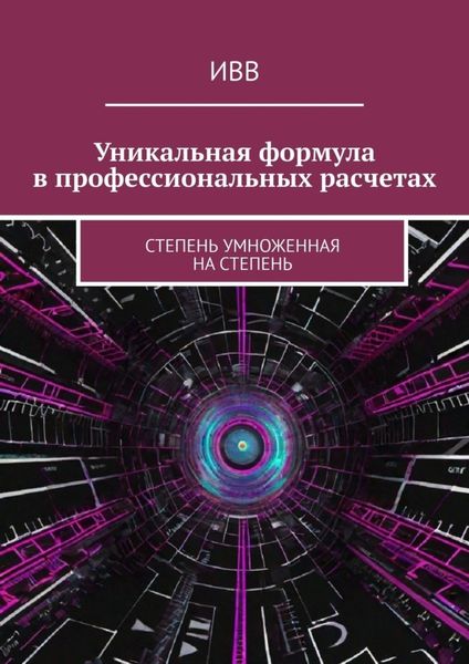 Обложка книги  «Уникальная формула в профессиональных расчетах. Степень умноженная на Степень»