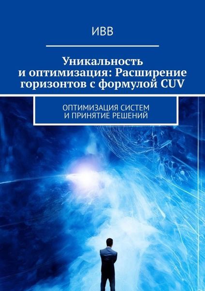 Обложка книги  «Уникальность и оптимизация: Расширение горизонтов с формулой CUV. Оптимизация систем и принятие решений»