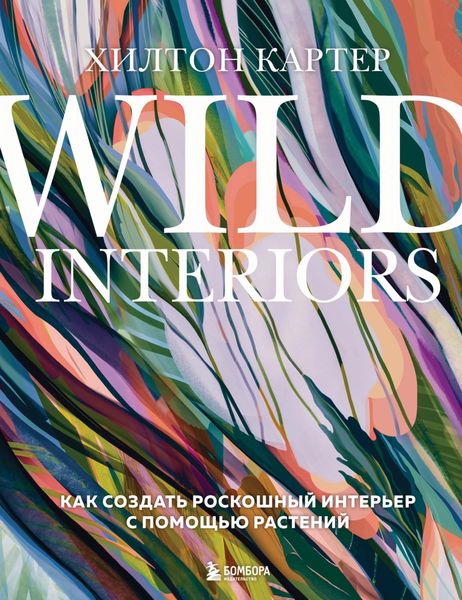 Обложка книги  «Wild Interiors. Как создать роскошный интерьер с помощью растений»