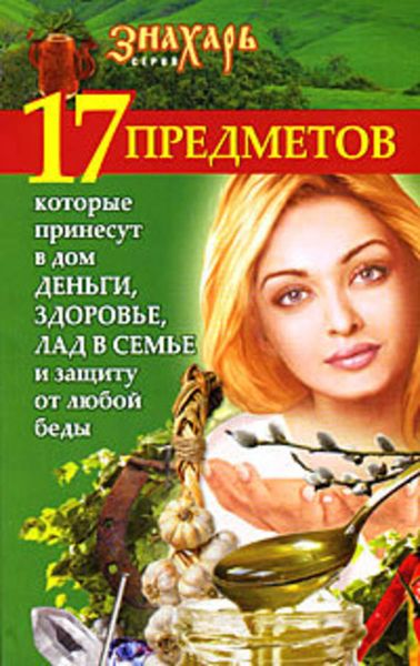 Обложка книги  «17 предметов, которые принесут в дом деньги, здоровье и лад в семье и защиту от любой беды»