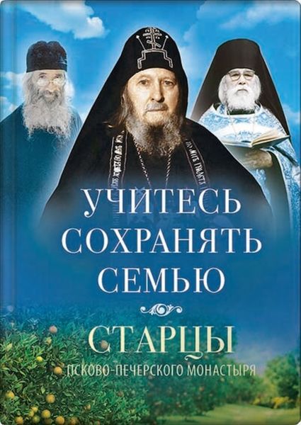 Обложка книги  «Учитесь сохранять семью. Старцы Псково-Печерского монастыря о семейной жизни»