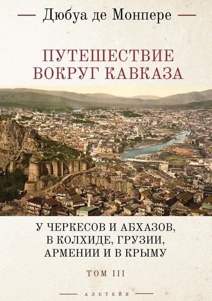 Обложка книги  «Путешествие вокруг Кавказа. У черкесов и абхазов, в Колхиде, Грузии, Армении и в Крыму (с живописным географическим, археологическим и геологическим атласом). Том 3»