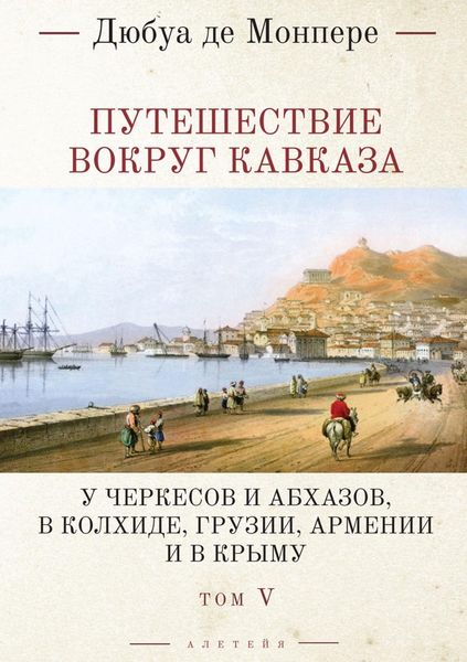 Обложка книги  «Путешествие вокруг Кавказа. У черкесов и абхазов, в Колхиде, Грузии, Армении и в Крыму (с живописным географическим, археологическим и геологическим атласом). Том 5»