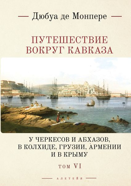 Обложка книги  «Путешествие вокруг Кавказа. У черкесов и абхазов, в Колхиде, Грузии, Армении и в Крыму (с живописным географическим, археологическим и геологическим атласом). Том 6»
