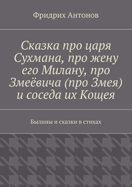 Обложка книги  «Сказка про царя Сухмана, про жену его Милану, про Змеёвича (про Змея) и соседа их Кощея. Былины и сказки в стихах»