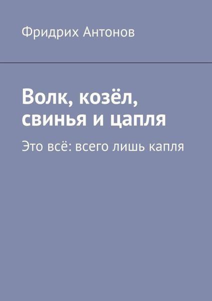 Обложка книги  «Волк, козёл, свинья и цапля. Это всё: всего лишь капля»