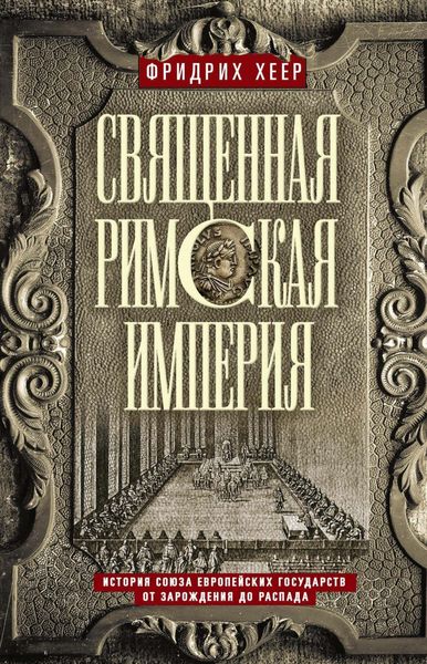 Обложка книги «Священная Римская империя. История союза европейских государств от зарождения до распада»