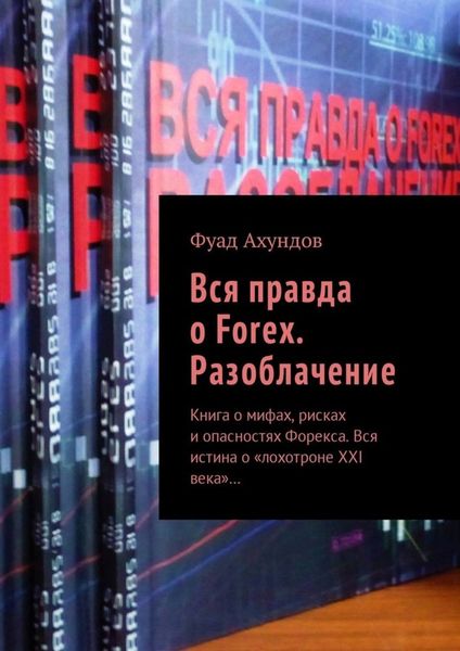 Обложка книги «Вся правда о Forex. Разоблачение. Книга о мифах, рисках и опасностях Форекса. Вся истина о «лохотроне XXI века»…»