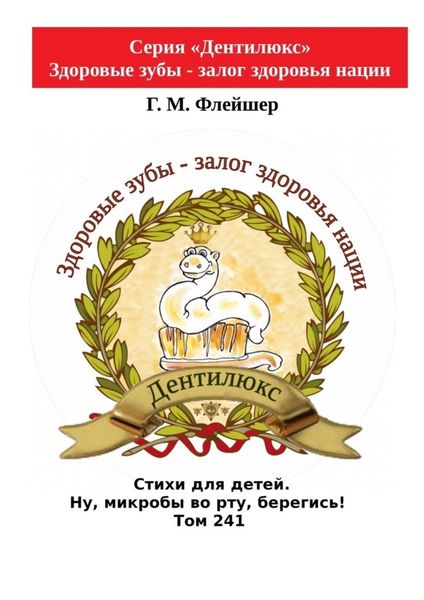 Обложка книги  «Стихи для детей. Ну, микробы во рту, берегись! Том 241. Серия «Дентилюкс». Здоровые зубы – залог здоровья нации»