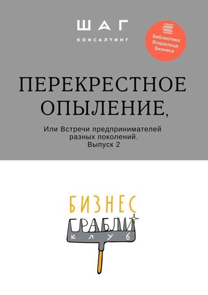 Обложка книги  «Бизнес-Грабли Клуб: «Перекрестное опыление». Или Встречи предпринимателей разных поколений. Выпуск 2»