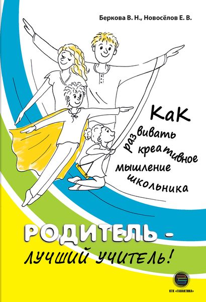 Обложка книги  «Родитель – лучший учитель! Как развивать креативное мышление школьника»