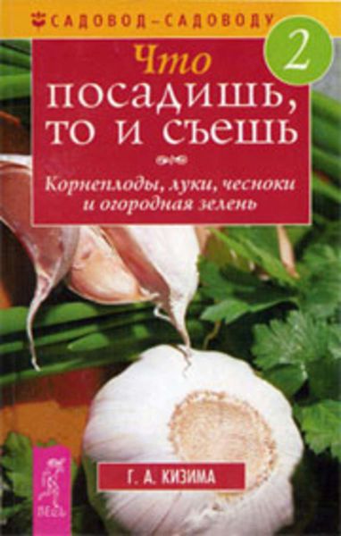 Обложка книги  «Что посадишь, то и съешь. Часть 2. Корнеплоды, луки, чесноки и огородная зелень»