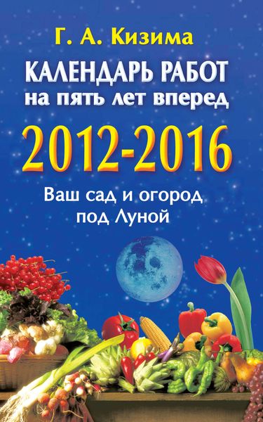 Обложка книги  «Календарь работ на 5 лет вперед. 2012-2016. Ваш сад и огород под Луной»