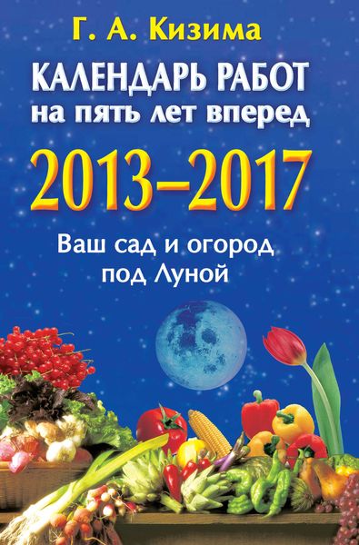 Обложка книги  «Календарь работ на 5 лет вперед. 2013-2017. Ваш сад и огород под Луной»