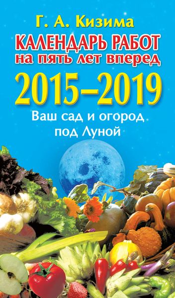 Обложка книги  «Календарь работ на 5 лет вперед. 2015–2019. Ваш сад и огород под Луной»