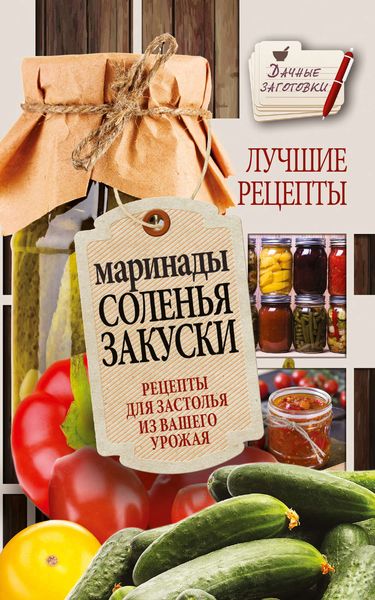 Обложка книги  «Маринады, соленья, закуски. Лучшие рецепты для застолья из вашего урожая»