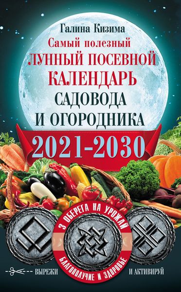 Обложка книги  «Самый полезный лунный посевной календарь садовода и огородника на 2021–2030 гг. С оберегами на урожай, благополучие дома и здоровья»