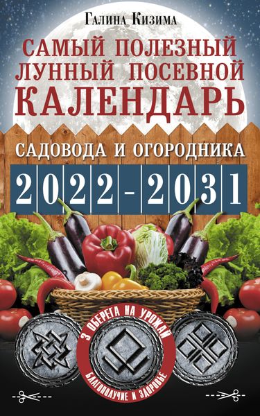 Обложка книги  «Самый полезный лунный посевной календарь садовода и огородника на 2022–2031 гг. С древними оберегами на урожай, защиту дома и здоровье»