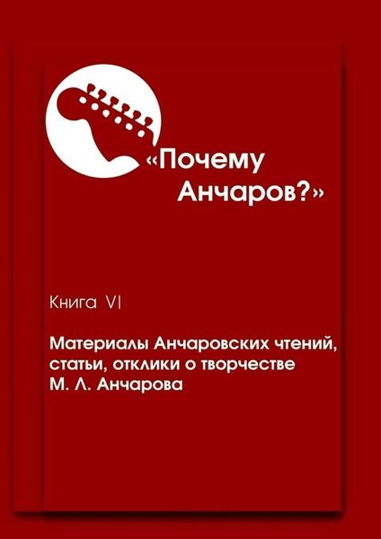 Обложка книги «Почему Анчаров? Книга VI. Материалы Анчаровских чтений, статьи, отклики о творчестве М. Л. Анчарова»