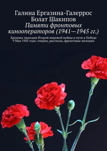 Обложка книги  «Памяти фронтовых кинооператоров (1941—1945 гг.). Хроника трагедии Второй мировой войны в пути к Победе 9 Мая 1945 года: очерки, рассказы, фронтовые мелодии»