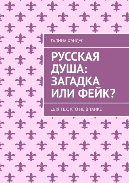 Обложка книги «Русская душа: загадка или фейк? Для тех, кто не в танке»