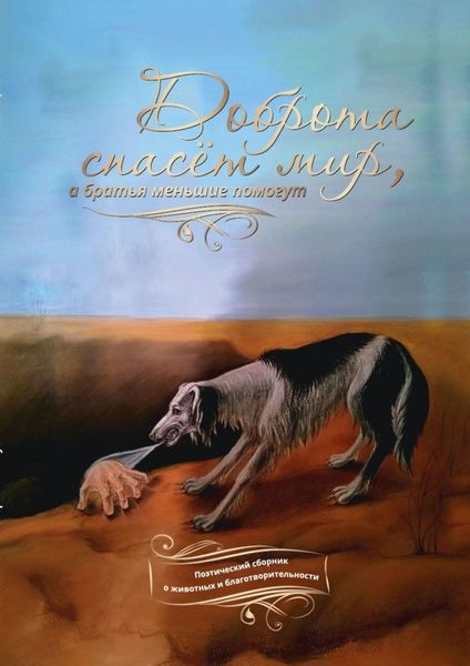 Обложка книги  «Доброта спасёт мир, а братья меньшие помогут. Поэтический сборник о животных и благотворительности»