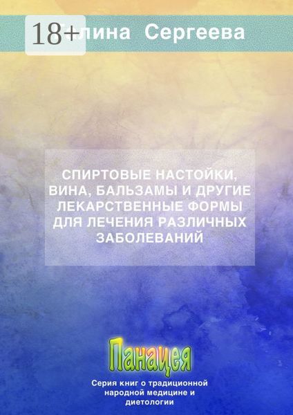 Обложка книги  «Спиртовые настойки, вина, бальзамы и другие лекарственные формы для лечения различных заболеваний»