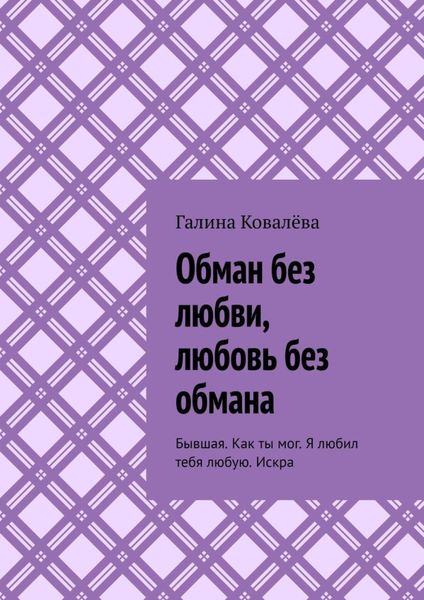 Обложка книги «Обман без любви, любовь без обмана. Бывшая. Как ты мог. Я любил тебя любую.Искра»