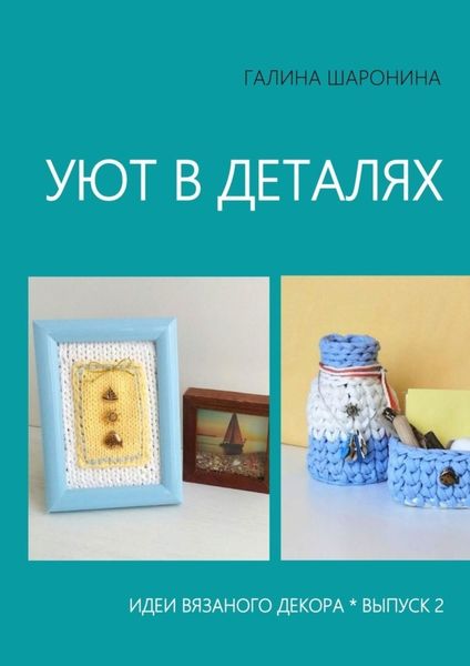 Обложка книги «Уют в деталях. Выпуск 2. Идеи вязаного декора»