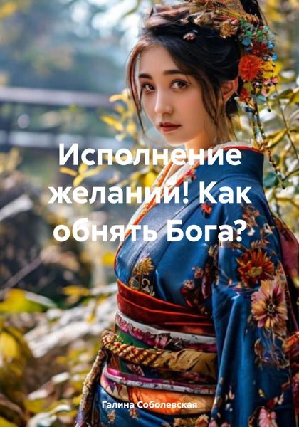 Обложка книги «Исполнение желаний! Как обнять Бога?»