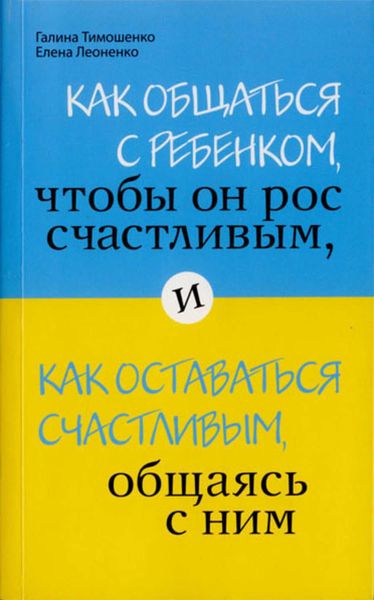 Обложка книги  «Как общаться с ребенком, чтобы он рос счастливым, и как оставаться счастливым, общаясь с ним»