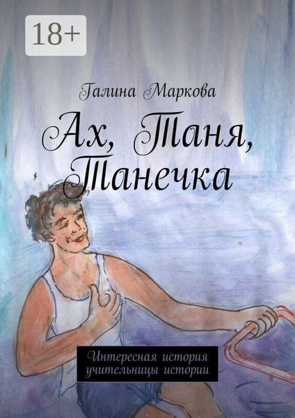 Обложка книги  «Ах, Таня, Танечка. Интересная история учительницы истории»