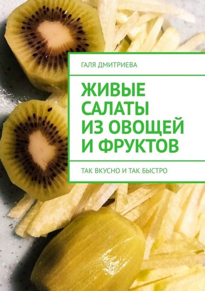 Обложка книги «Живые салаты из овощей и фруктов. Так вкусно и так быстро»