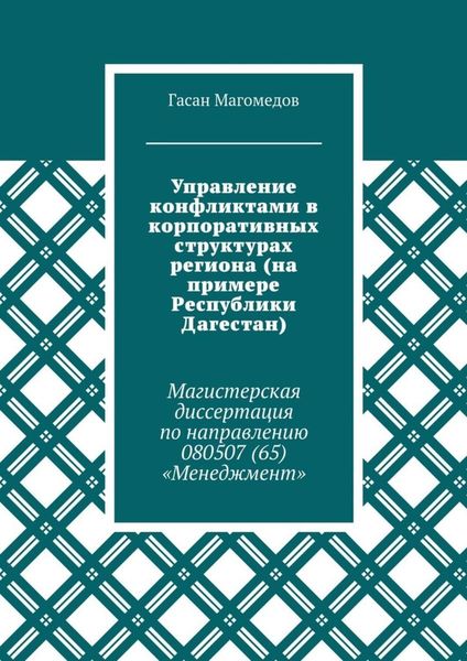 Обложка книги «Управление конфликтами в корпоративных структурах региона (на примере Республики Дагестан). Магистерская диссертация по направлению 080507 (65) «Менеджмент»»