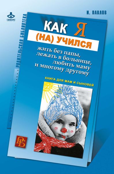 Обложка книги  «Как я (на)учился жить без папы, лежать в больнице, любить маму и многому другому… Книга для мам и сыновей»