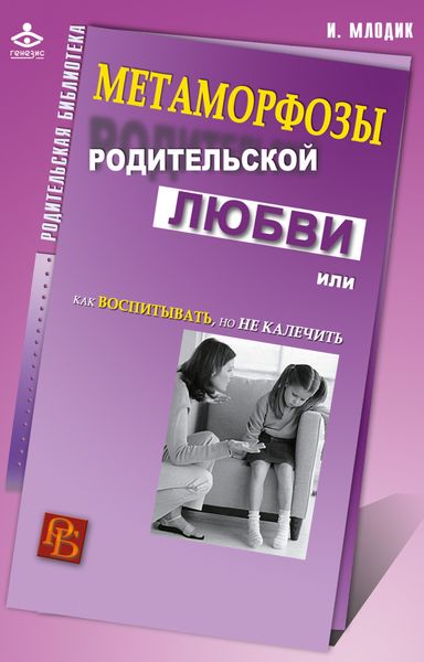 Обложка книги «Метаморфозы родительской любви, или Как воспитывать, но не калечить»