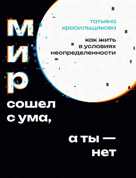 Обложка книги  «Мир сошел с ума, а ты – нет. Как жить в условиях неопределенности»